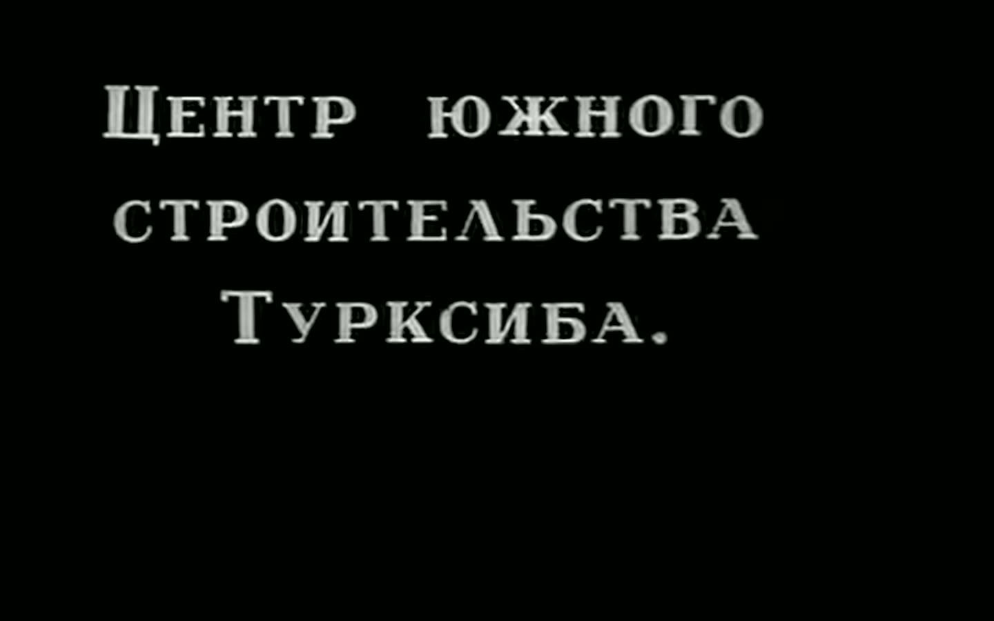 Межтитр: «Центр южного строительства Турксиба»